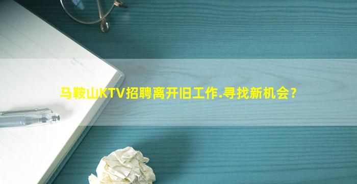 马鞍山KTV招聘离开旧工作.寻找新机会？